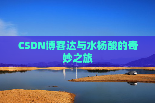CSDN博客达与水杨酸的奇妙之旅