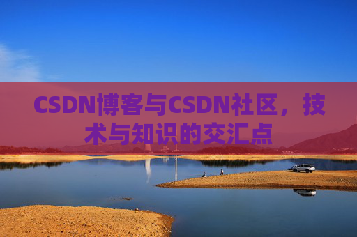 CSDN博客与CSDN社区，技术与知识的交汇点